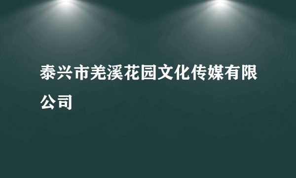 泰兴市羌溪花园文化传媒有限公司