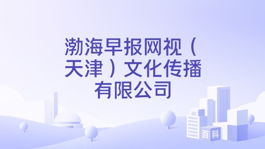 渤海早报网视(天津)文化传播有限公司