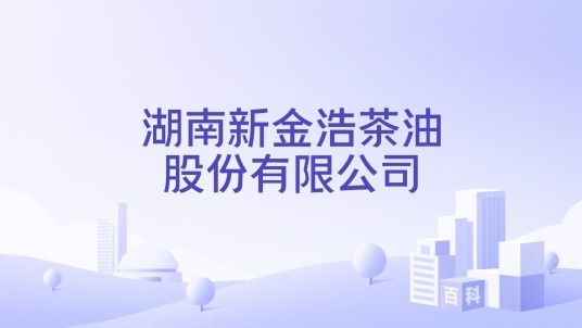 湖南新金浩茶油股份有限公司