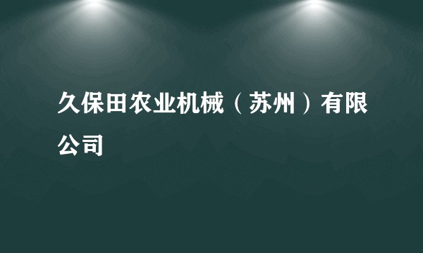 久保田农业机械（苏州）有限公司