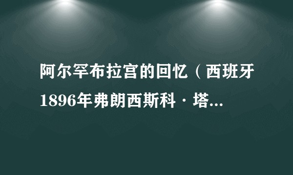 阿尔罕布拉宫的回忆（西班牙1896年弗朗西斯科·塔雷加演奏的古典吉他曲）