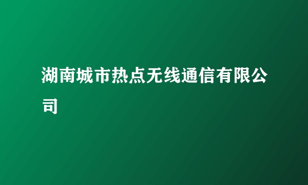 湖南城市热点无线通信有限公司