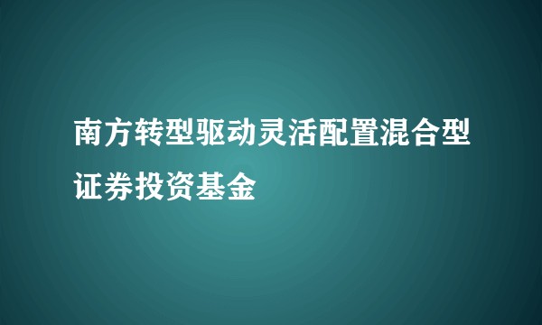 南方转型驱动灵活配置混合型证券投资基金