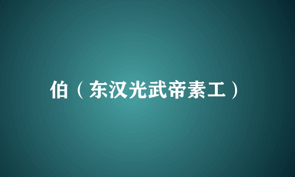 伯(东汉光武帝素工)