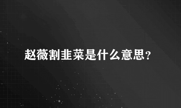 赵薇割韭菜是什么意思？