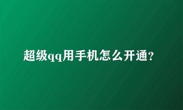 超级qq用手机怎么开通？