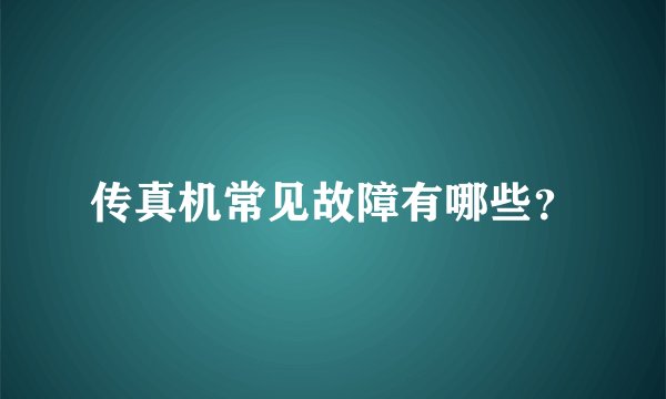 传真机常见故障有哪些？