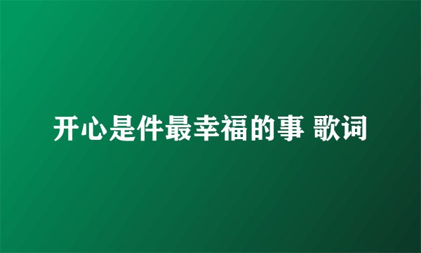 开心是件最幸福的事 歌词
