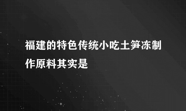 福建的特色传统小吃土笋冻制作原料其实是