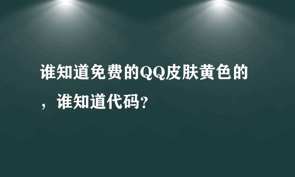 谁知道免费的QQ皮肤黄色的,谁知道代码?