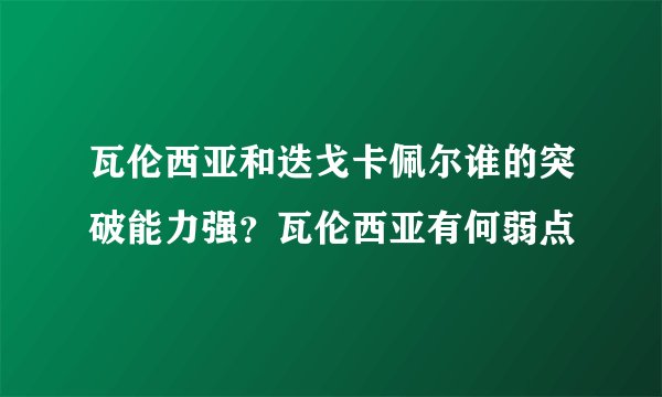 瓦伦西亚和迭戈卡佩尔谁的突破能力强？瓦伦西亚有何弱点
