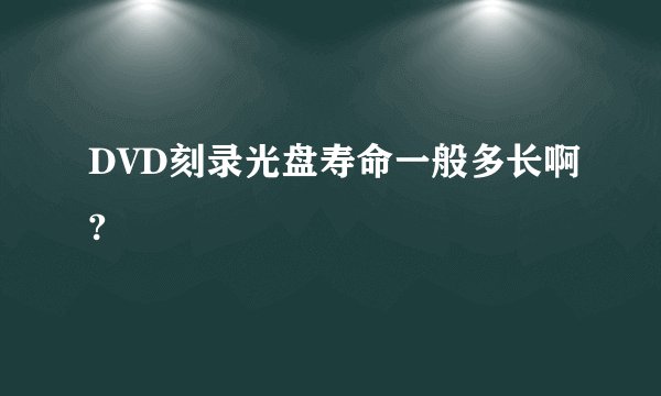 DVD刻录光盘寿命一般多长啊?