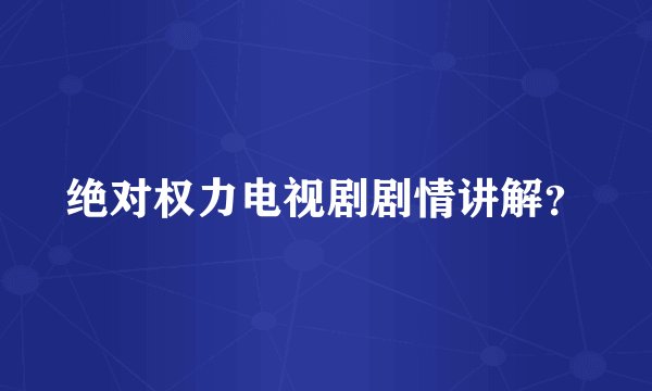 绝对权力电视剧剧情讲解？