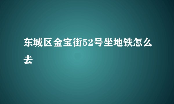 东城区金宝街52号坐地铁怎么去