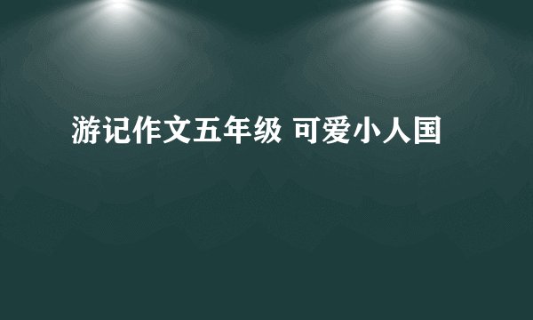 游记作文五年级 可爱小人国