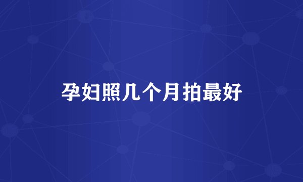 孕妇照几个月拍最好