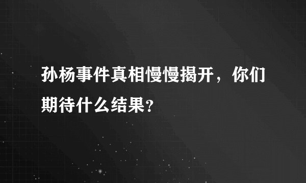 孙杨事件真相慢慢揭开，你们期待什么结果？