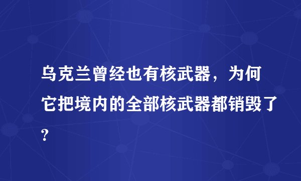 乌克兰曾经也有核武器,为何它把境内的全部核武器都销毁了?