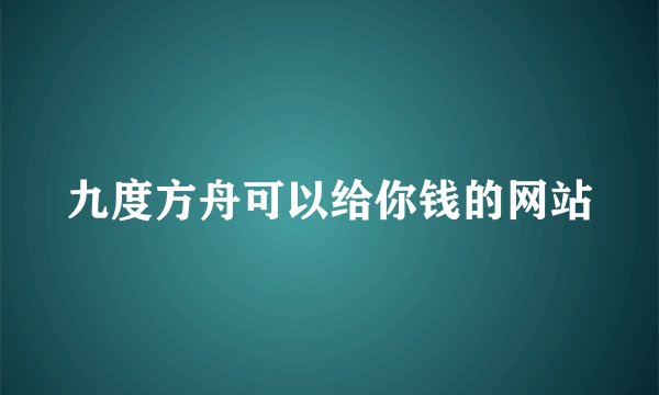 九度方舟可以给你钱的网站