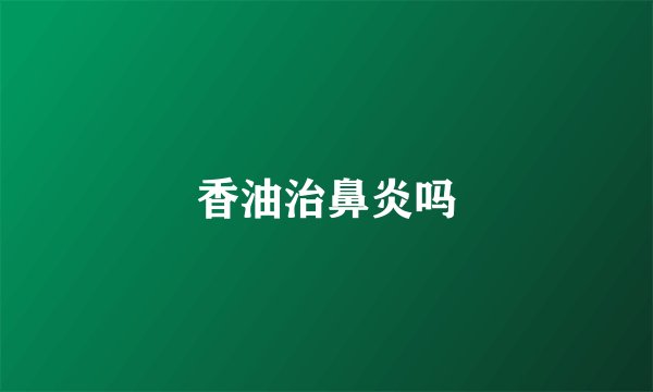香油治鼻炎吗
