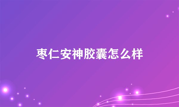 枣仁安神胶囊怎么样