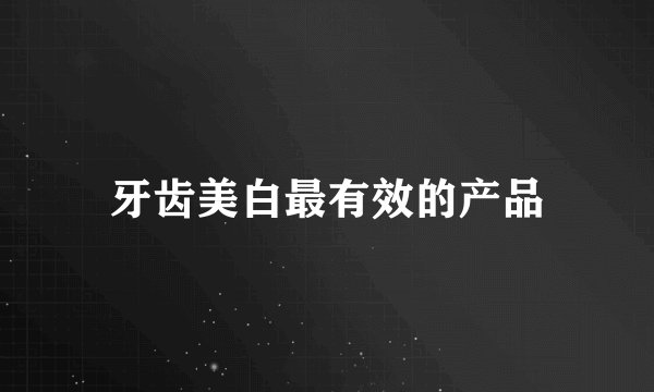 牙齿美白最有效的产品