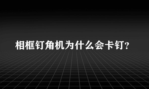相框钉角机为什么会卡钉？