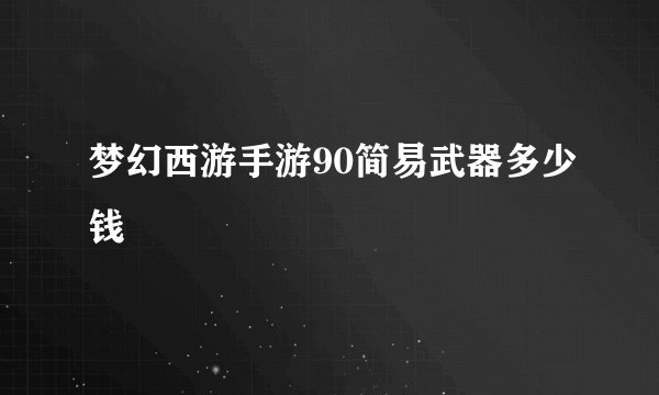 梦幻西游手游90简易武器多少钱