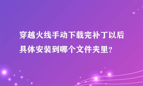 穿越火线手动下载完补丁以后具体安装到哪个文件夹里？