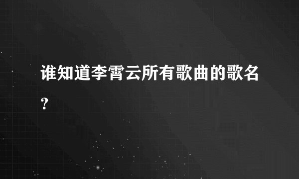 谁知道李霄云所有歌曲的歌名？