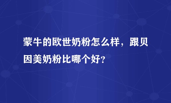 蒙牛的欧世奶粉怎么样，跟贝因美奶粉比哪个好？
