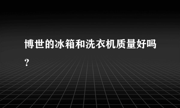 博世的冰箱和洗衣机质量好吗？