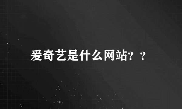 爰奇艺是什么网站？？