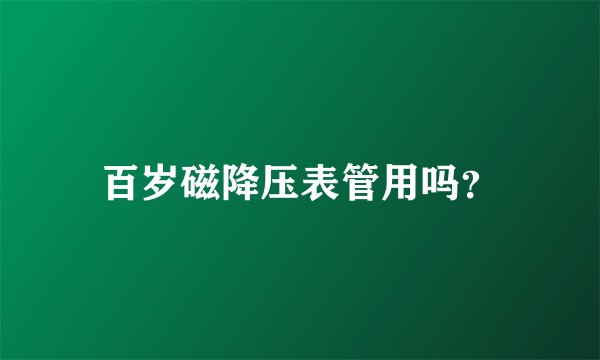百岁磁降压表管用吗?