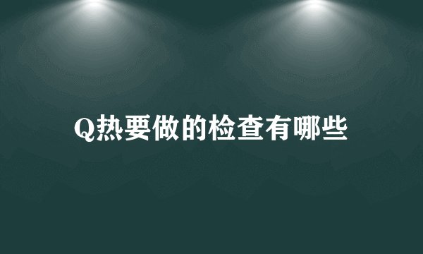 Q热要做的检查有哪些