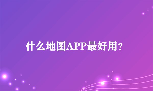 什么地图APP最好用？