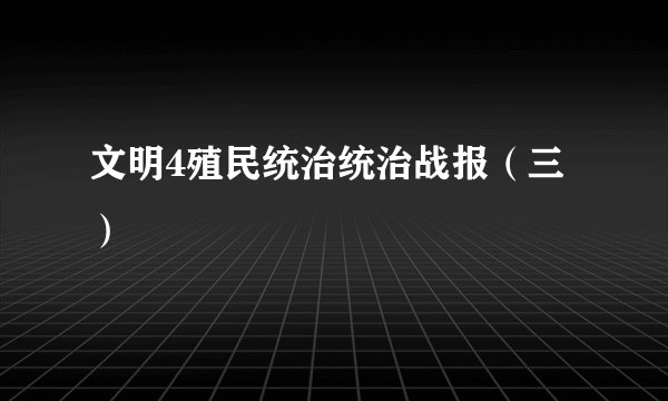 文明4殖民统治统治战报（三）