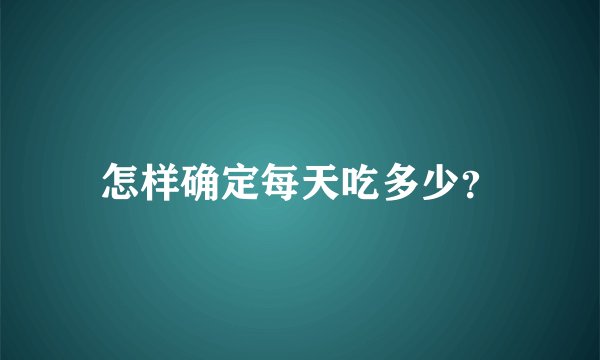 怎样确定每天吃多少？