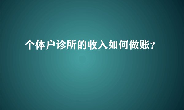 个体户诊所的收入如何做账？