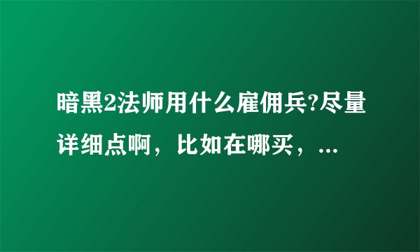 暗黑2法师用什么雇佣兵?尽量详细点啊,比如在哪买,雇佣兵叫什么?