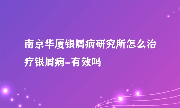 南京华厦银屑病研究所怎么治疗银屑病-有效吗