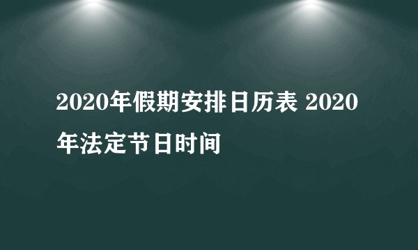 2020年假期安排日历表 2020年法定节日时间