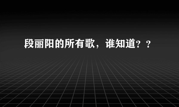 段丽阳的所有歌，谁知道？？