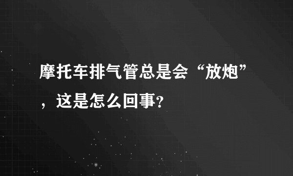 摩托车排气管总是会“放炮”，这是怎么回事？