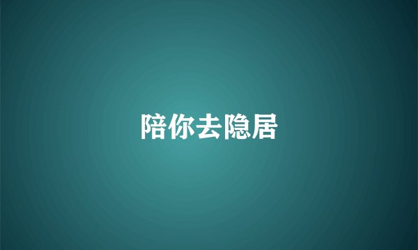 陪你去隐居
