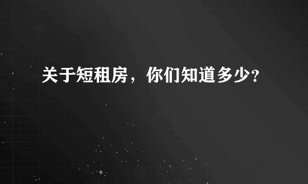 关于短租房，你们知道多少？