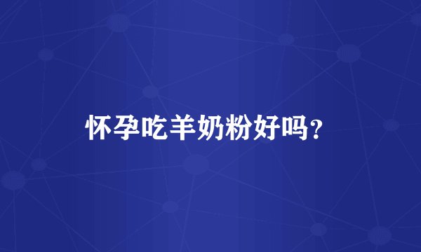 怀孕吃羊奶粉好吗？