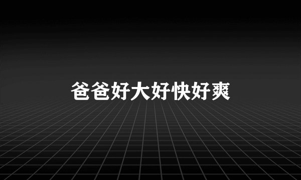 爸爸好大好快好爽