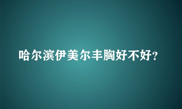 哈尔滨伊美尔丰胸好不好？