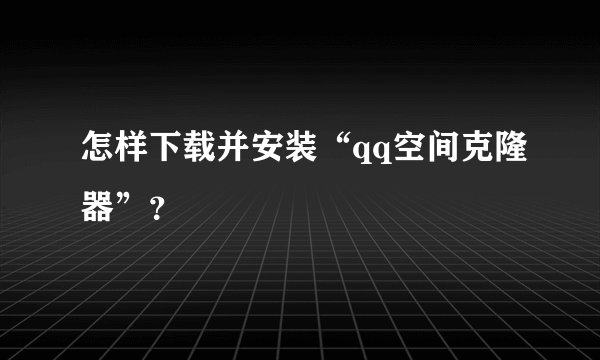 怎样下载并安装“qq空间克隆器”?